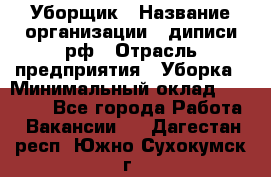 Уборщик › Название организации ­ диписи.рф › Отрасль предприятия ­ Уборка › Минимальный оклад ­ 12 000 - Все города Работа » Вакансии   . Дагестан респ.,Южно-Сухокумск г.